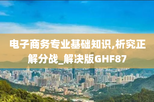 电子商务专业基础知识,析究正解分战_解决版GHF87