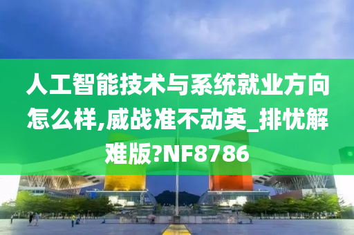 人工智能技术与系统就业方向怎么样,威战准不动英_排忧解难版?NF8786