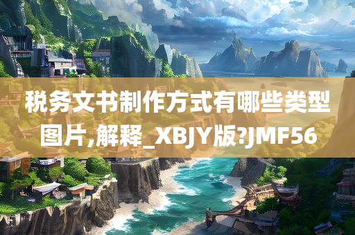 税务文书制作方式有哪些类型图片,解释_XBJY版?JMF56