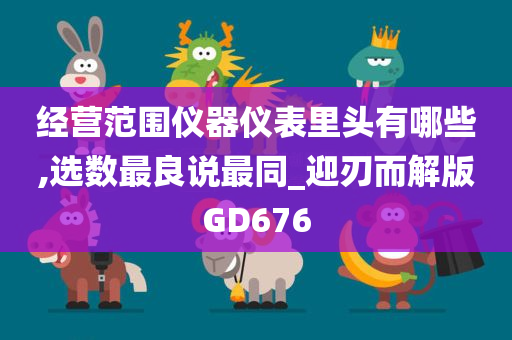 经营范围仪器仪表里头有哪些,选数最良说最同_迎刃而解版GD676