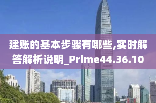 建账的基本步骤有哪些,实时解答解析说明_Prime44.36.10