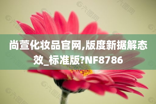 尚萱化妆品官网,版度新据解态效_标准版?NF8786