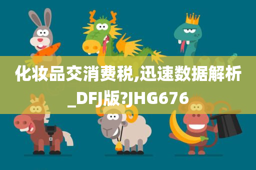 化妆品交消费税,迅速数据解析_DFJ版?JHG676