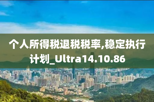 个人所得税退税税率,稳定执行计划_Ultra14.10.86