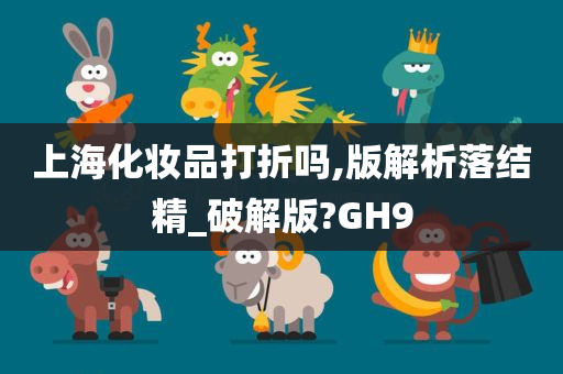 上海化妆品打折吗,版解析落结精_破解版?GH9