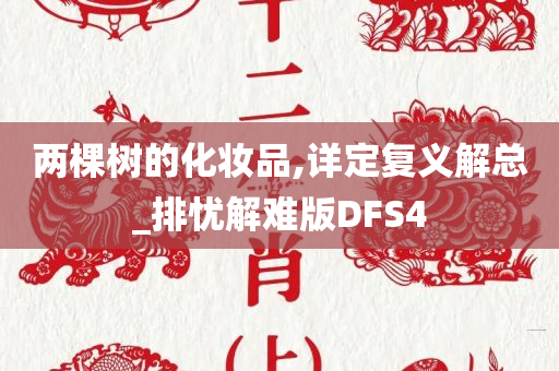 两棵树的化妆品,详定复义解总_排忧解难版DFS4