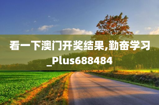 看一下澳门开奖结果,勤奋学习_Plus688484