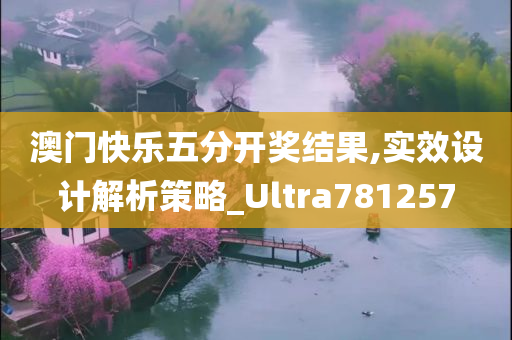 澳门快乐五分开奖结果,实效设计解析策略_Ultra781257