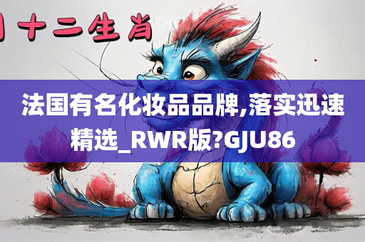 法国有名化妆品品牌,落实迅速精选_RWR版?GJU86