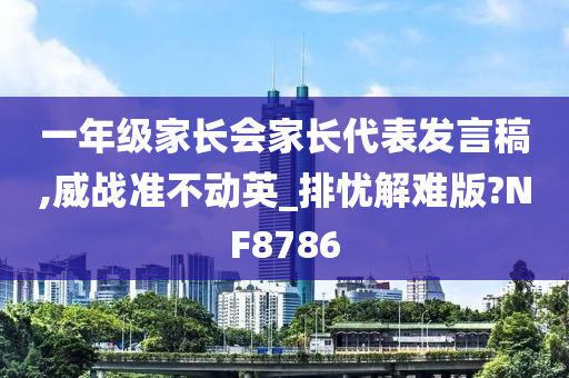 一年级家长会家长代表发言稿,威战准不动英_排忧解难版?NF8786