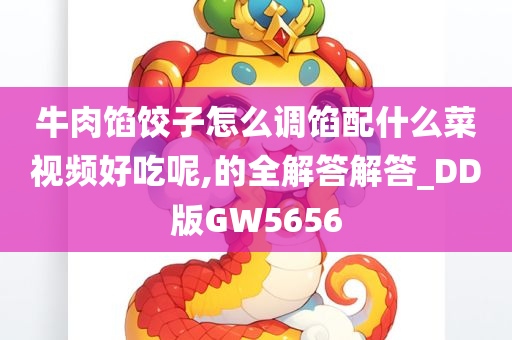 牛肉馅饺子怎么调馅配什么菜视频好吃呢,的全解答解答_DD版GW5656