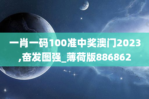 一肖一码100准中奖澳门2023,奋发图强_薄荷版886862