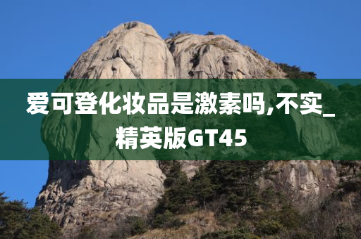 爱可登化妆品是激素吗,不实_精英版GT45