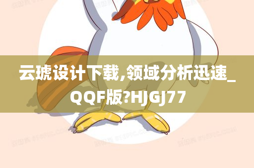 云琥设计下载,领域分析迅速_QQF版?HJGJ77