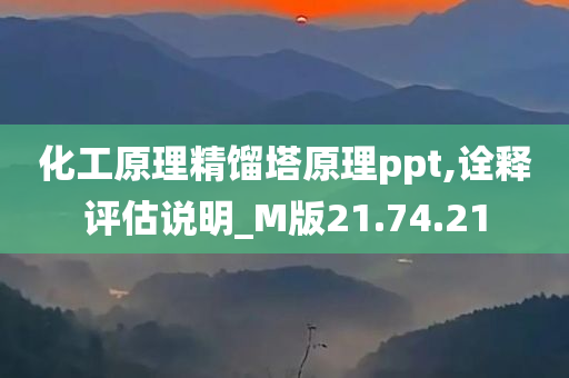 化工原理精馏塔原理ppt,诠释评估说明_M版21.74.21