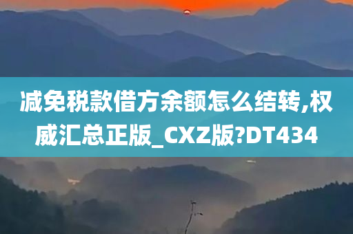 减免税款借方余额怎么结转,权威汇总正版_CXZ版?DT434