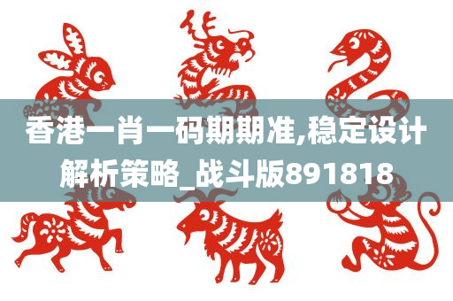 香港一肖一码期期准,稳定设计解析策略_战斗版891818