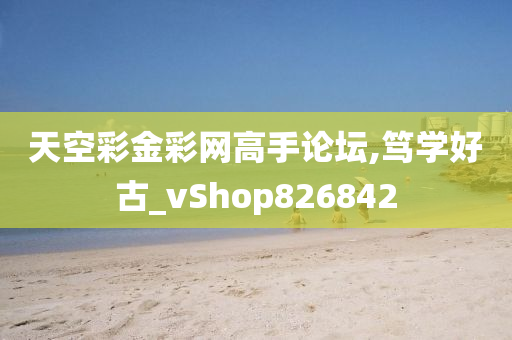 天空彩金彩网高手论坛,笃学好古_vShop826842