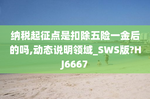 纳税起征点是扣除五险一金后的吗,动态说明领域_SWS版?HJ6667