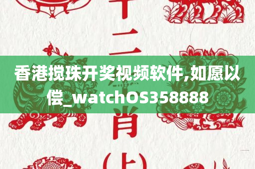 香港搅珠开奖视频软件,如愿以偿_watchOS358888