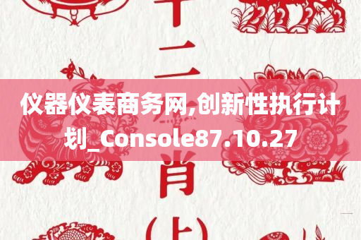 仪器仪表商务网,创新性执行计划_Console87.10.27