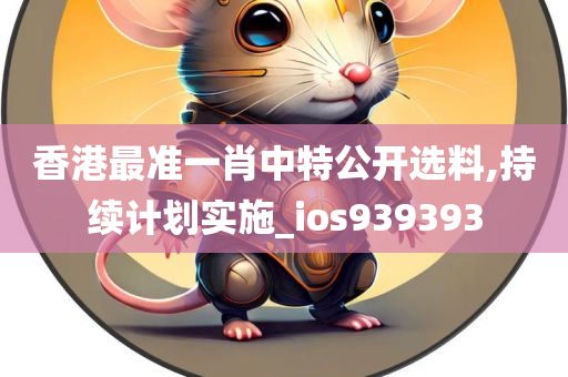 香港最准一肖中特公开选料,持续计划实施_ios939393