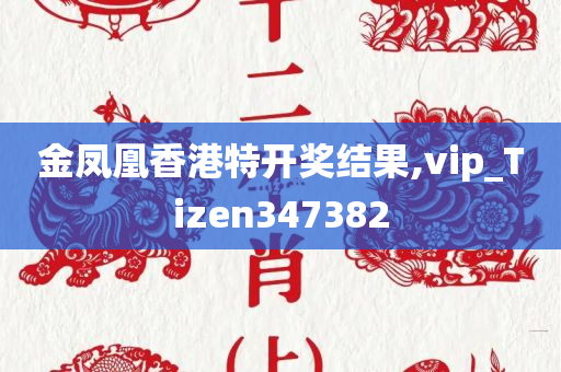 金凤凰香港特开奖结果,vip_Tizen347382