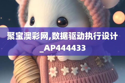 聚宝澳彩网,数据驱动执行设计_AP444433