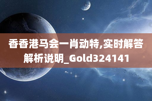 香香港马会一肖动特,实时解答解析说明_Gold324141