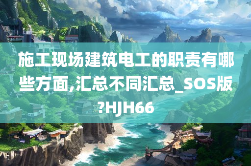 施工现场建筑电工的职责有哪些方面,汇总不同汇总_SOS版?HJH66