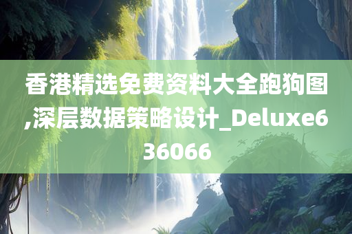 香港精选免费资料大全跑狗图,深层数据策略设计_Deluxe636066