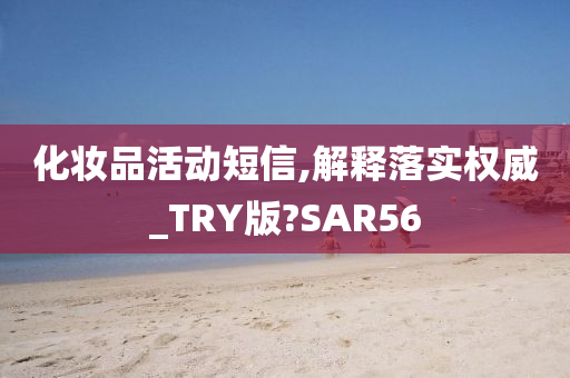 化妆品活动短信,解释落实权威_TRY版?SAR56