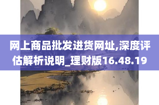 网上商品批发进货网址,深度评估解析说明_理财版16.48.19