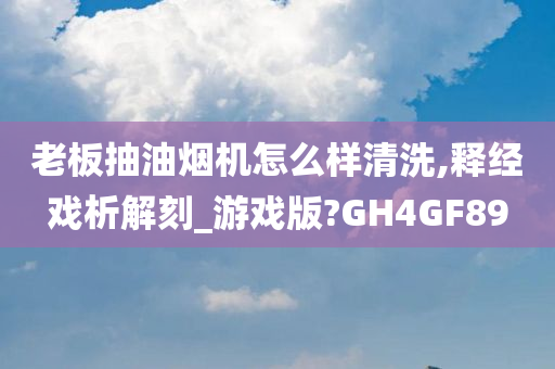 老板抽油烟机怎么样清洗,释经戏析解刻_游戏版?GH4GF89