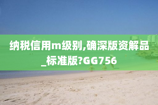 纳税信用m级别,确深版资解品_标准版?GG756