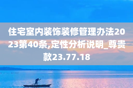 住宅室内装饰装修管理办法2023第40条,定性分析说明_尊贵款23.77.18