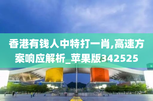 香港有钱人中特打一肖,高速方案响应解析_苹果版342525