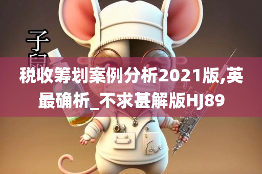 税收筹划案例分析2021版,英最确析_不求甚解版HJ89