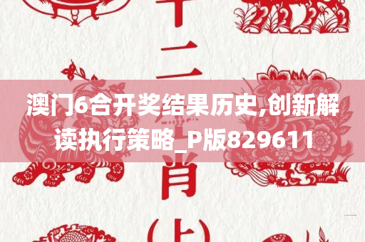 澳门6合开奖结果历史,创新解读执行策略_P版829611