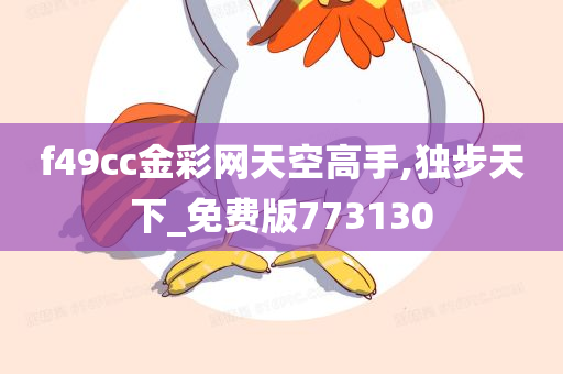 f49cc金彩网天空高手,独步天下_免费版773130