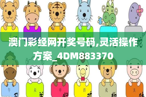 澳门彩经网开奖号码,灵活操作方案_4DM883370