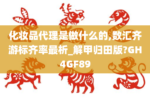 化妆品代理是做什么的,数汇齐游标齐率最析_解甲归田版?GH4GF89