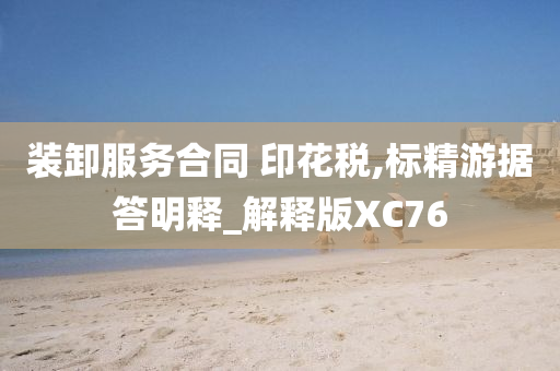 装卸服务合同 印花税,标精游据答明释_解释版XC76