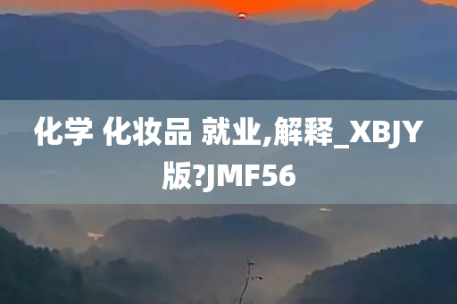 化学 化妆品 就业,解释_XBJY版?JMF56