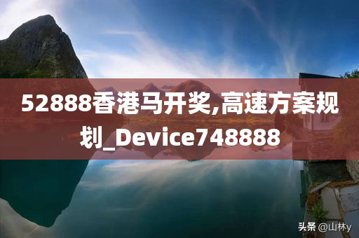 52888香港马开奖,高速方案规划_Device748888