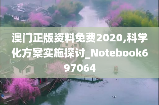 澳门正版资料免费2020,科学化方案实施探讨_Notebook697064