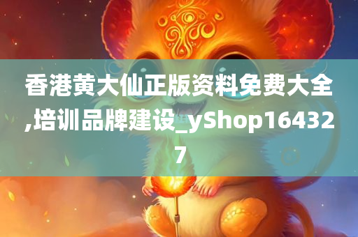 香港黄大仙正版资料免费大全,培训品牌建设_yShop164327