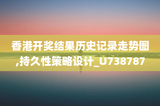 香港开奖结果历史记录走势图,持久性策略设计_U738787