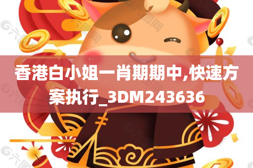 香港白小姐一肖期期中,快速方案执行_3DM243636