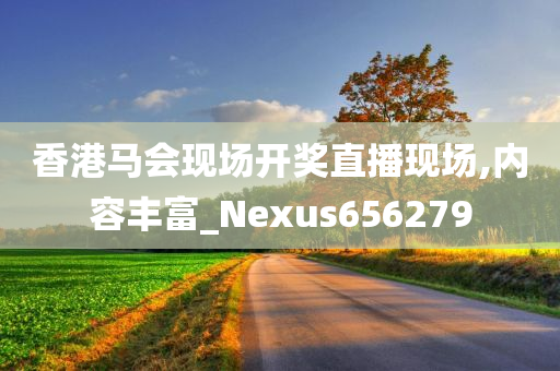 香港马会现场开奖直播现场,内容丰富_Nexus656279